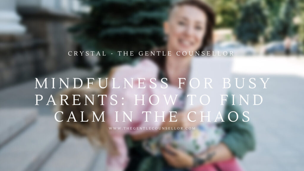 Mindfulness for Busy Parents: How to Find Calm in the Chaos Crystal Hardstaff The Gentle Counsellor