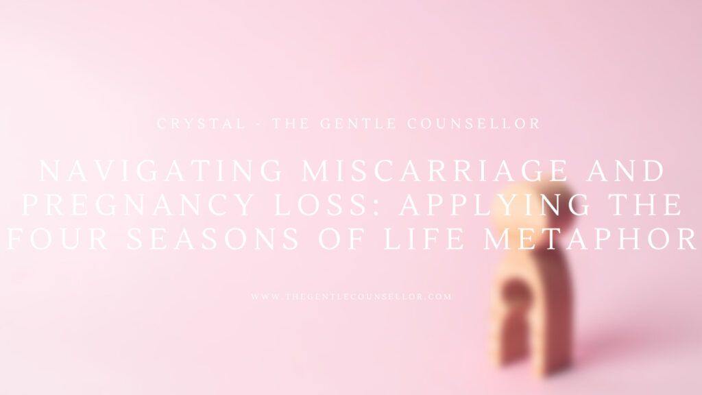 Navigating Miscarriage and Pregnancy Loss: Applying the Four Seasons of Life Metaphor. The Gentle Counsellor