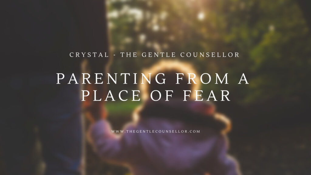 parenting from a place of fear. the gentle counsellor